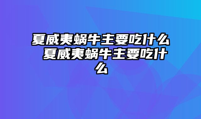 夏威夷蜗牛主要吃什么 夏威夷蜗牛主要吃什么