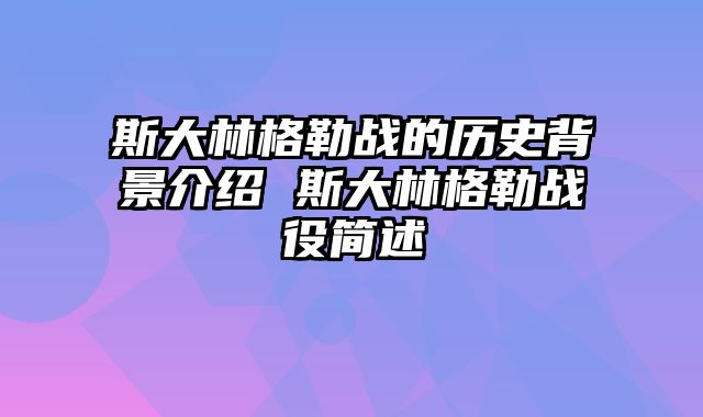 斯大林格勒战的历史背景介绍 斯大林格勒战役简述
