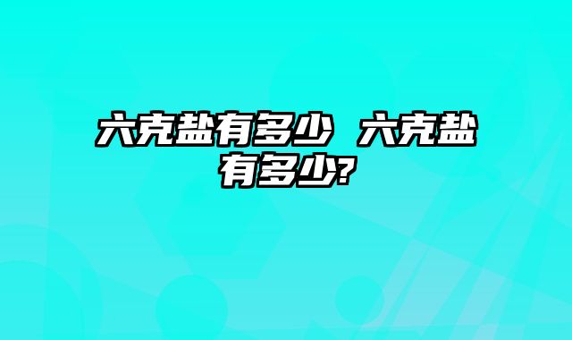 六克盐有多少 六克盐有多少?