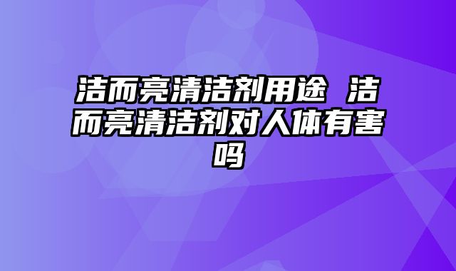 洁而亮清洁剂用途 洁而亮清洁剂对人体有害吗