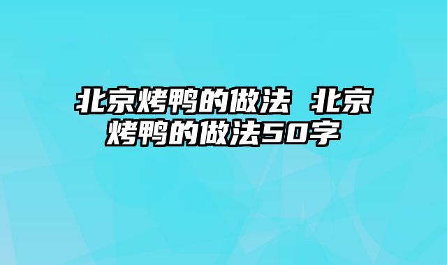 北京烤鸭的做法 北京烤鸭的做法50字