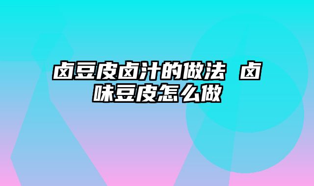 卤豆皮卤汁的做法 卤味豆皮怎么做