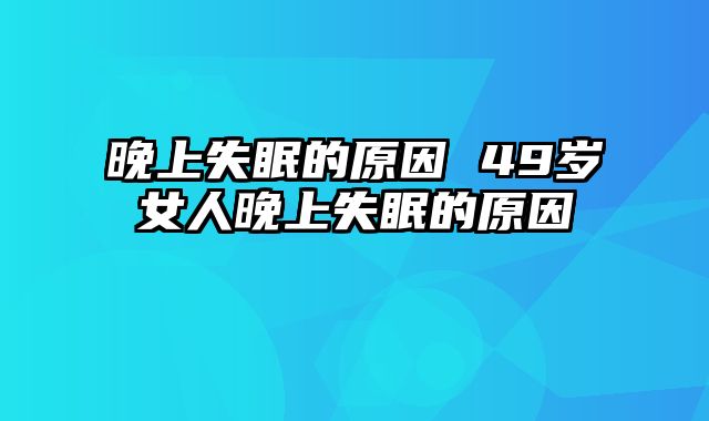 晚上失眠的原因 49岁女人晚上失眠的原因