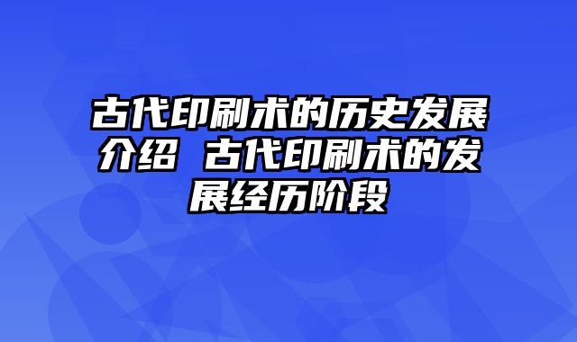 古代印刷术的历史发展介绍 古代印刷术的发展经历阶段