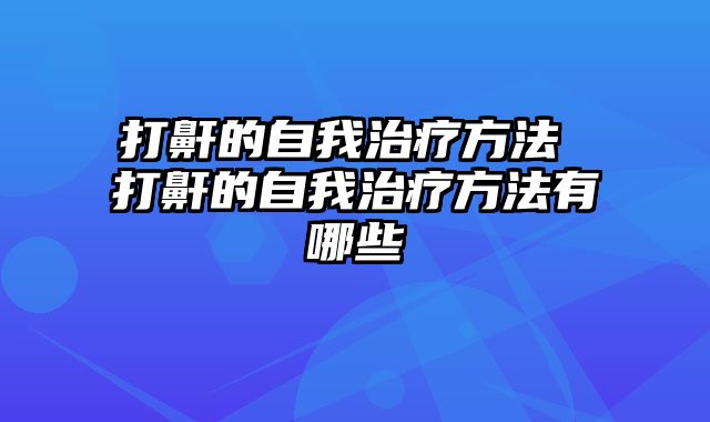 打鼾的自我治疗方法 打鼾的自我治疗方法有哪些