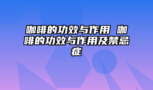 咖啡的功效与作用 咖啡的功效与作用及禁忌症