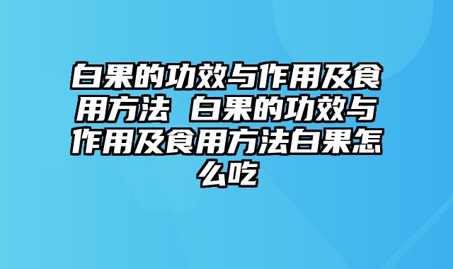 白果的功效与作用及食用方法 白果的功效与作用及食用方法白果怎么吃
