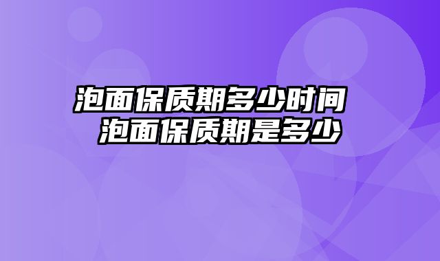泡面保质期多少时间 泡面保质期是多少