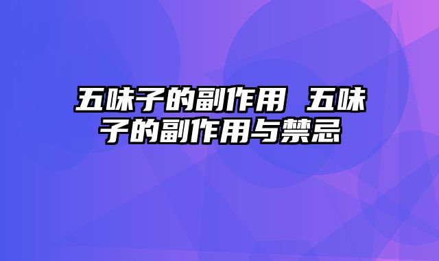 五味子的副作用 五味子的副作用与禁忌