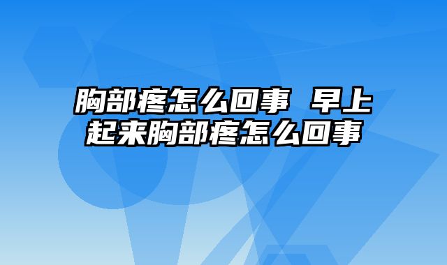 胸部疼怎么回事 早上起来胸部疼怎么回事