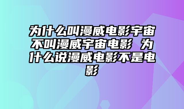 为什么叫漫威电影宇宙不叫漫威宇宙电影 为什么说漫威电影不是电影