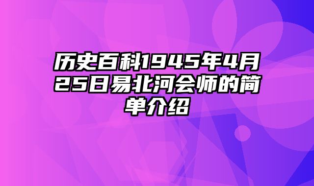 历史百科1945年4月25日易北河会师的简单介绍