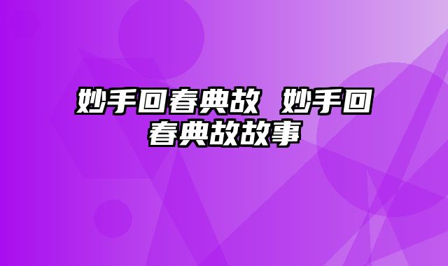 妙手回春典故 妙手回春典故故事