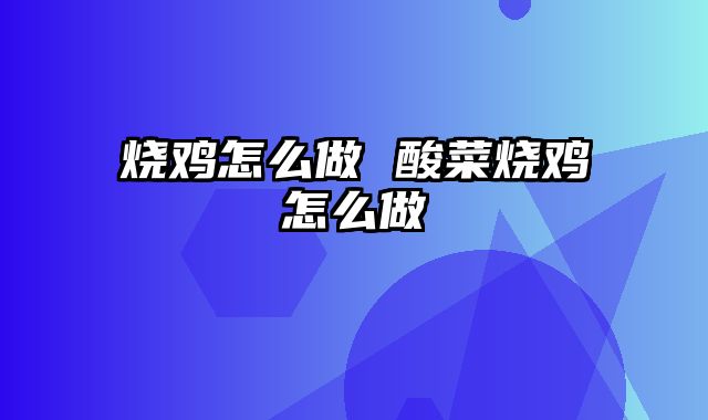 烧鸡怎么做 酸菜烧鸡怎么做