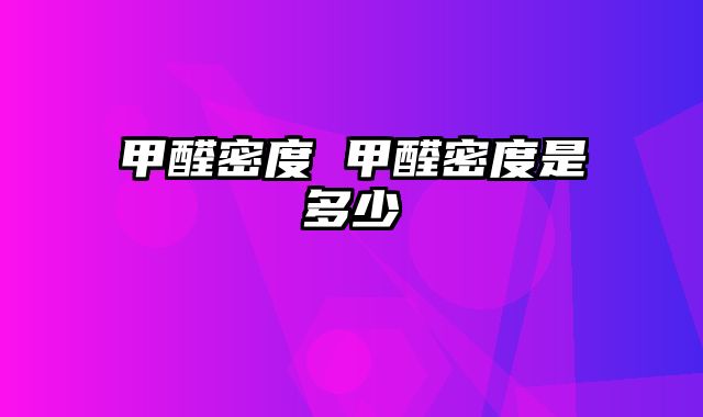 甲醛密度 甲醛密度是多少