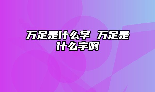 万足是什么字 万足是什么字啊