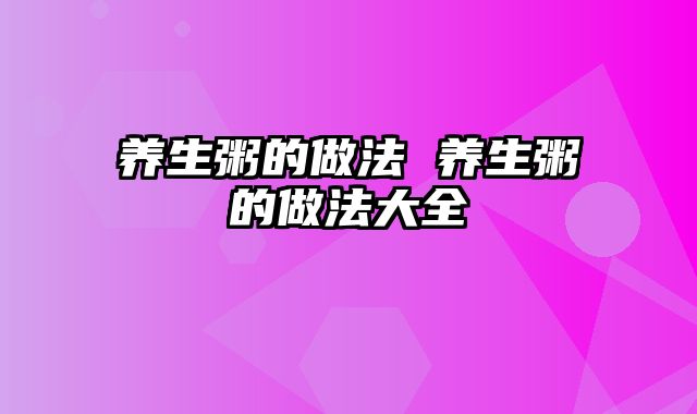 养生粥的做法 养生粥的做法大全