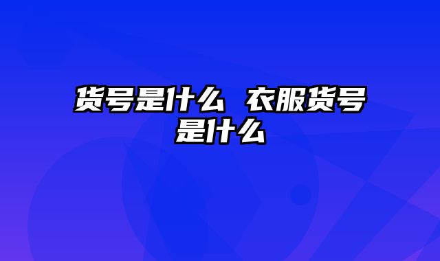 货号是什么 衣服货号是什么