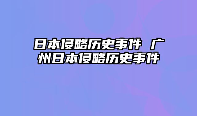 日本侵略历史事件 广州日本侵略历史事件