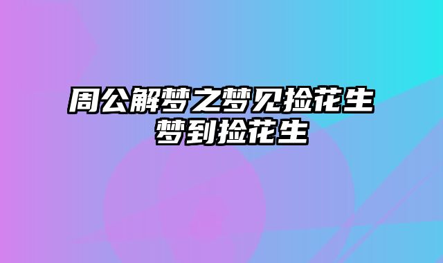 周公解梦之梦见捡花生 梦到捡花生