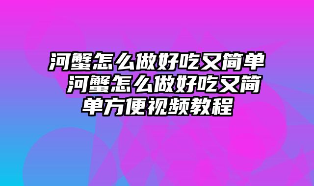河蟹怎么做好吃又简单 河蟹怎么做好吃又简单方便视频教程