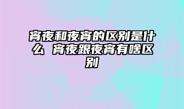 宵夜和夜宵的区别是什么 宵夜跟夜宵有啥区别