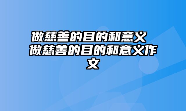 做慈善的目的和意义 做慈善的目的和意义作文