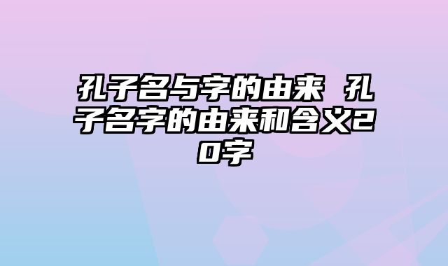 孔子名与字的由来 孔子名字的由来和含义20字