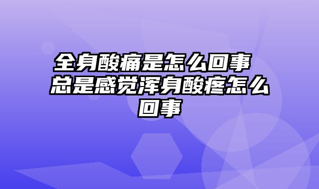 全身酸痛是怎么回事 总是感觉浑身酸疼怎么回事