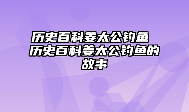 历史百科姜太公钓鱼 历史百科姜太公钓鱼的故事