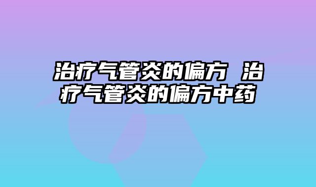 治疗气管炎的偏方 治疗气管炎的偏方中药