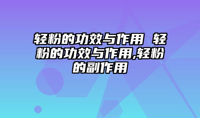 轻粉的功效与作用 轻粉的功效与作用,轻粉的副作用