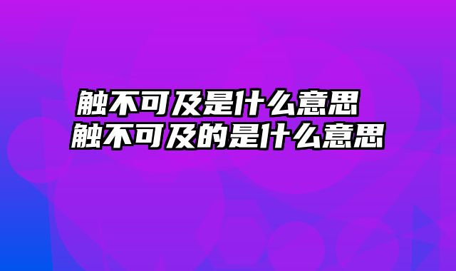 触不可及是什么意思 触不可及的是什么意思