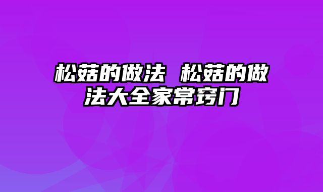 松菇的做法 松菇的做法大全家常窍门