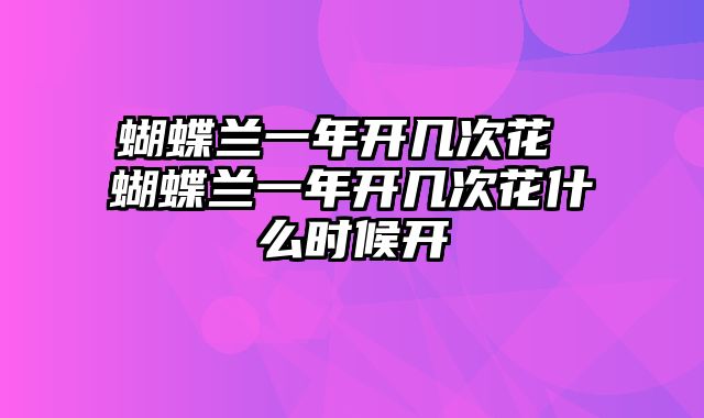 蝴蝶兰一年开几次花 蝴蝶兰一年开几次花什么时候开