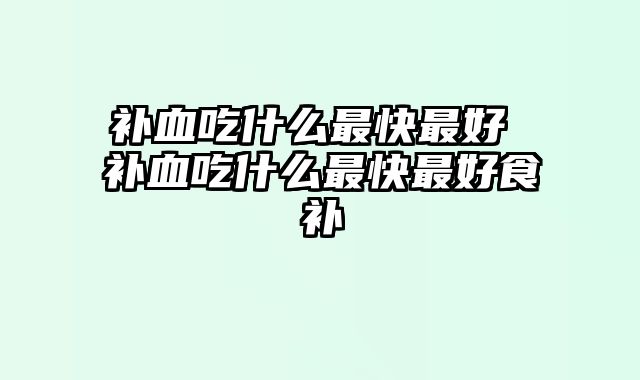 补血吃什么最快最好 补血吃什么最快最好食补