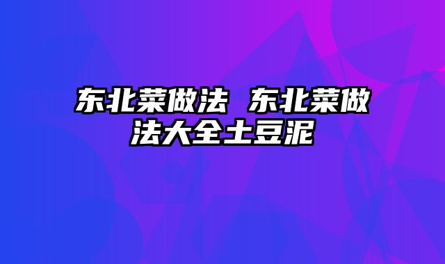 东北菜做法 东北菜做法大全土豆泥