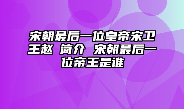 宋朝最后一位皇帝宋卫王赵昺简介 宋朝最后一位帝王是谁