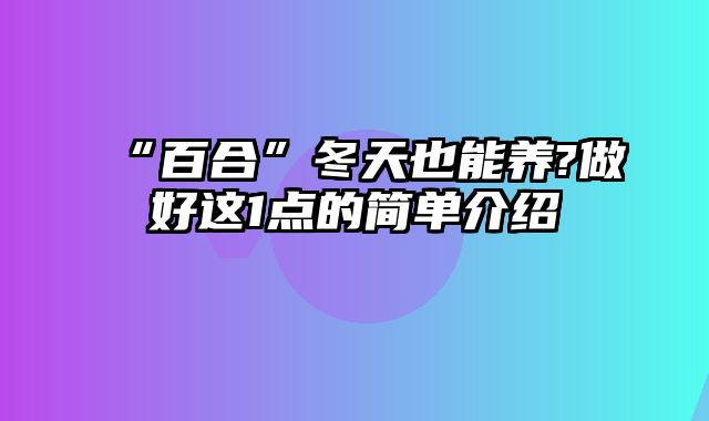 “百合”冬天也能养?做好这1点的简单介绍