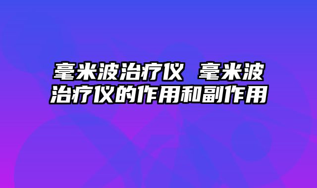毫米波治疗仪 毫米波治疗仪的作用和副作用