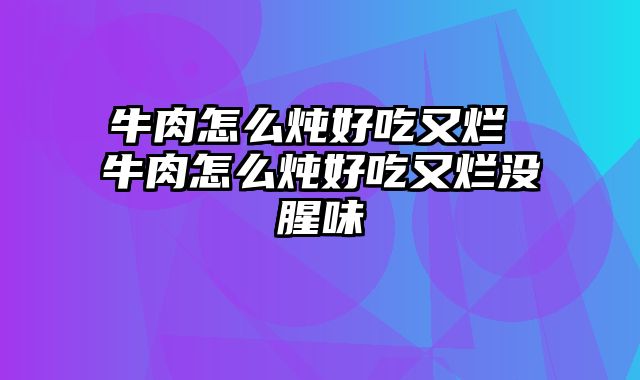 牛肉怎么炖好吃又烂 牛肉怎么炖好吃又烂没腥味