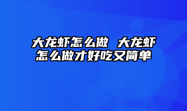 大龙虾怎么做 大龙虾怎么做才好吃又简单