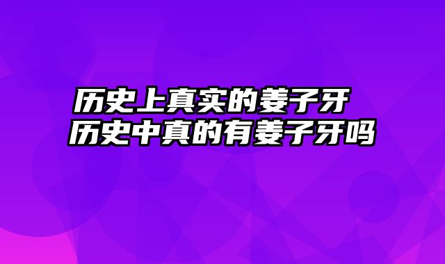 历史上真实的姜子牙 历史中真的有姜子牙吗