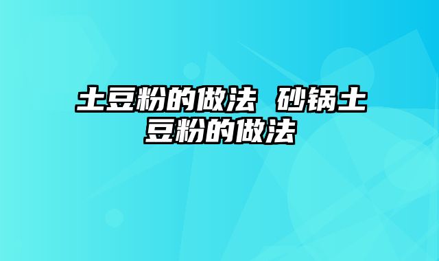 土豆粉的做法 砂锅土豆粉的做法