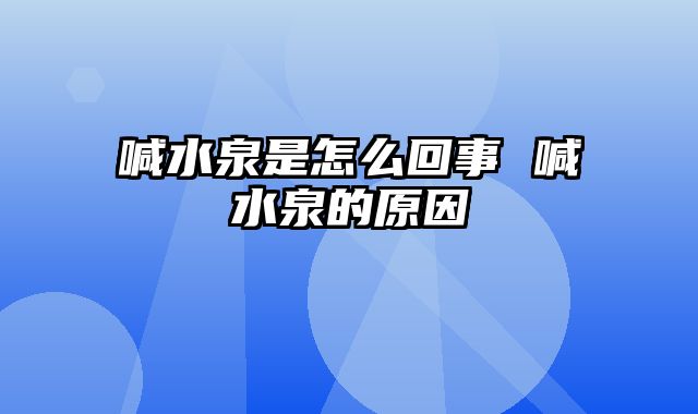 喊水泉是怎么回事 喊水泉的原因