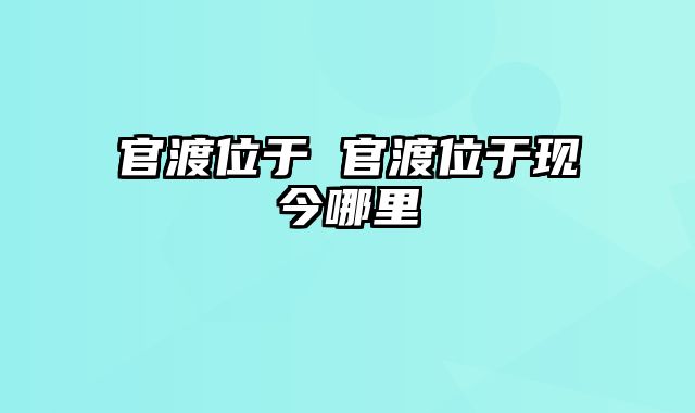 官渡位于 官渡位于现今哪里