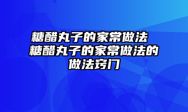 糖醋丸子的家常做法 糖醋丸子的家常做法的做法窍门