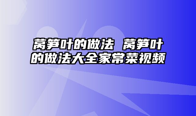 莴笋叶的做法 莴笋叶的做法大全家常菜视频