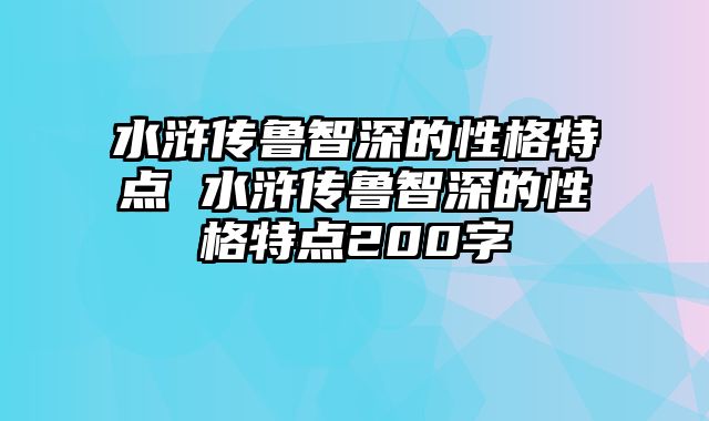 水浒传鲁智深的性格特点 水浒传鲁智深的性格特点200字