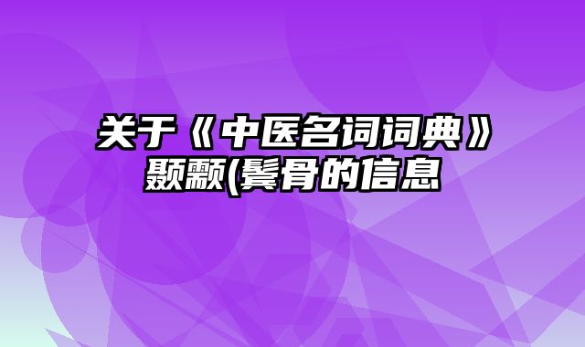 关于《中医名词词典》颞颥(鬓骨的信息